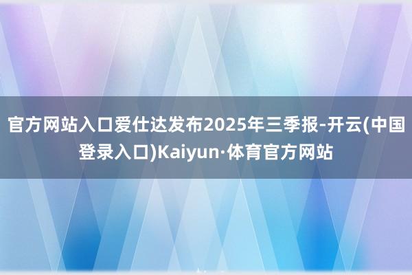 官方网站入口爱仕达发布2025年三季报-开云(中国登录入口)Kaiyun·体育官方网站