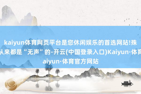 kaiyun体育网页平台是您休闲娱乐的首选网站!殊不知悲催从来都是“无声”的-开云(中国登录入口)Kaiyun·体育官方网站