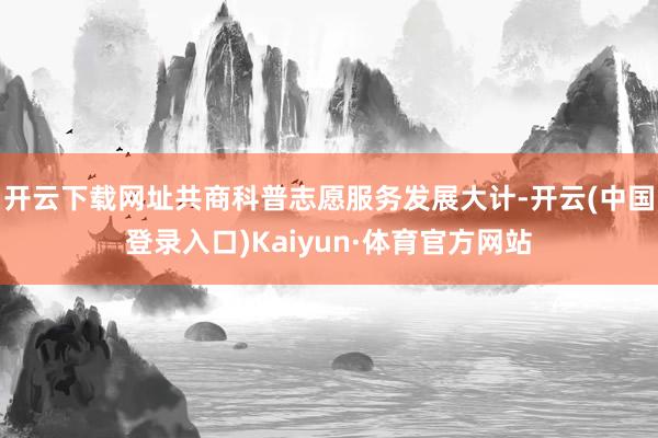 开云下载网址共商科普志愿服务发展大计-开云(中国登录入口)Kaiyun·体育官方网站