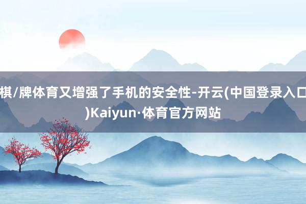 棋/牌体育又增强了手机的安全性-开云(中国登录入口)Kaiyun·体育官方网站