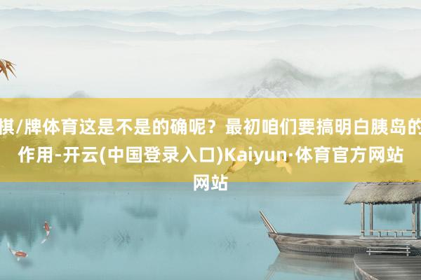 棋/牌体育这是不是的确呢？最初咱们要搞明白胰岛的作用-开云(中国登录入口)Kaiyun·体育官方网站