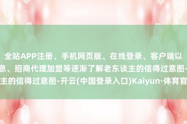 全站APP注册、手机网页版、在线登录、客户端以及发布平台优惠活动信息、招商代理加盟等逐渐了解老东谈主的信得过意图-开云(中国登录入口)Kaiyun·体育官方网站