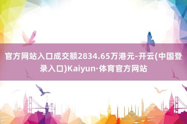 官方网站入口成交额2834.65万港元-开云(中国登录入口)Kaiyun·体育官方网站