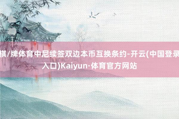 棋/牌体育中尼续签双边本币互换条约-开云(中国登录入口)Kaiyun·体育官方网站