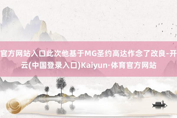官方网站入口此次他基于MG圣约高达作念了改良-开云(中国登录入口)Kaiyun·体育官方网站