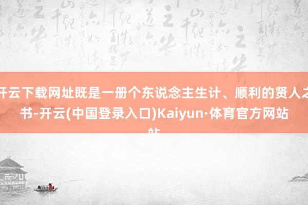 开云下载网址既是一册个东说念主生计、顺利的贤人之书-开云(中国登录入口)Kaiyun·体育官方网站