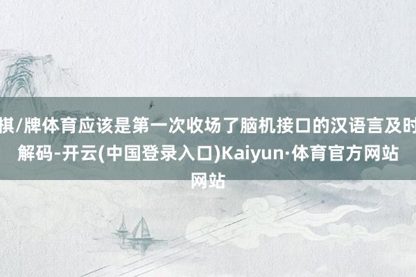 棋/牌体育应该是第一次收场了脑机接口的汉语言及时解码-开云(中国登录入口)Kaiyun·体育官方网站