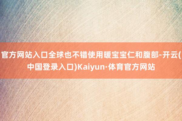 官方网站入口全球也不错使用暖宝宝仁和腹部-开云(中国登录入口)Kaiyun·体育官方网站