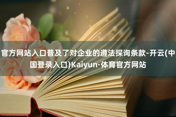 官方网站入口普及了对企业的遵法探询条款-开云(中国登录入口)Kaiyun·体育官方网站