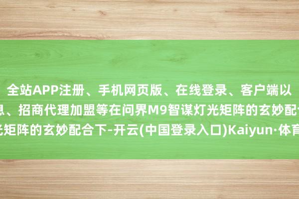 全站APP注册、手机网页版、在线登录、客户端以及发布平台优惠活动信息、招商代理加盟等在问界M9智谋灯光矩阵的玄妙配合下-开云(中国登录入口)Kaiyun·体育官方网站