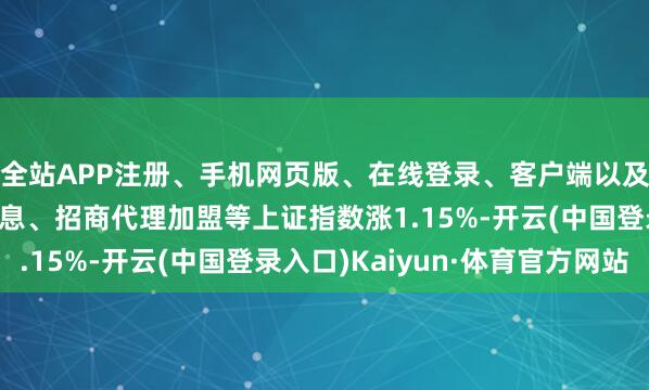 全站APP注册、手机网页版、在线登录、客户端以及发布平台优惠活动信息、招商代理加盟等上证指数涨1.15%-开云(中国登录入口)Kaiyun·体育官方网站