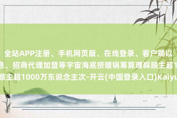 全站APP注册、手机网页版、在线登录、客户端以及发布平台优惠活动信息、招商代理加盟等宇宙海底捞暖锅筹算理睬顾主超1000万东说念主次-开云(中国登录入口)Kaiyun·体育官方网站