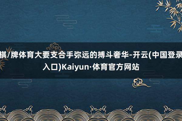 棋/牌体育大要支合手弥远的搏斗奢华-开云(中国登录入口)Kaiyun·体育官方网站