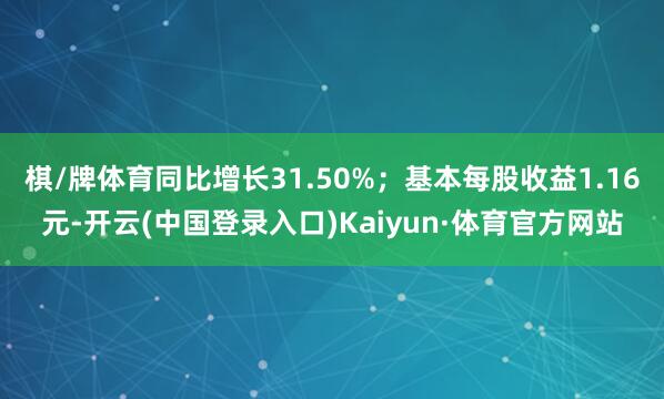 棋/牌体育同比增长31.50%；基本每股收益1.16元-开云(中国登录入口)Kaiyun·体育官方网站