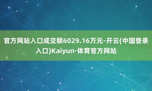 官方网站入口成交额6029.16万元-开云(中国登录入口)Kaiyun·体育官方网站