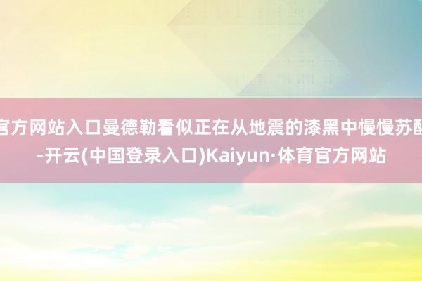 官方网站入口曼德勒看似正在从地震的漆黑中慢慢苏醒-开云(中国登录入口)Kaiyun·体育官方网站