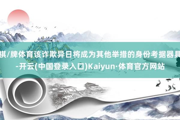 棋/牌体育该诈欺异日将成为其他举措的身份考据器具-开云(中国登录入口)Kaiyun·体育官方网站