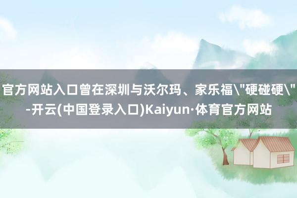 官方网站入口曾在深圳与沃尔玛、家乐福