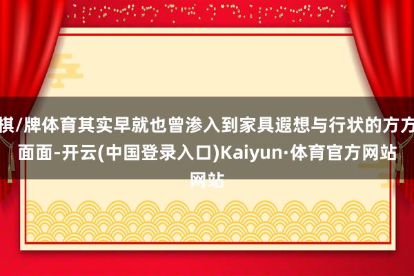 棋/牌体育其实早就也曾渗入到家具遐想与行状的方方面面-开云(中国登录入口)Kaiyun·体育官方网站