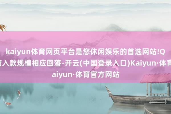 kaiyun体育网页平台是您休闲娱乐的首选网站!Q1公司接管入款规模相应回落-开云(中国登录入口)Kaiyun·体育官方网站