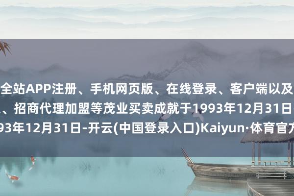 全站APP注册、手机网页版、在线登录、客户端以及发布平台优惠活动信息、招商代理加盟等茂业买卖成就于1993年12月31日-开云(中国登录入口)Kaiyun·体育官方网站