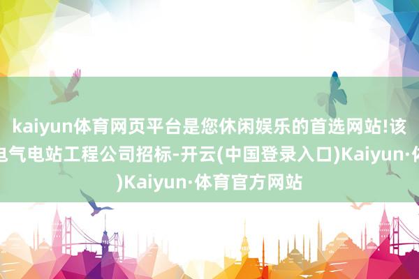 kaiyun体育网页平台是您休闲娱乐的首选网站!该样子由上海电气电站工程公司招标-开云(中国登录入口)Kaiyun·体育官方网站