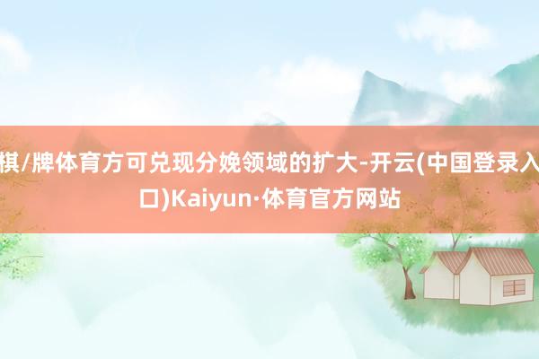 棋/牌体育方可兑现分娩领域的扩大-开云(中国登录入口)Kaiyun·体育官方网站