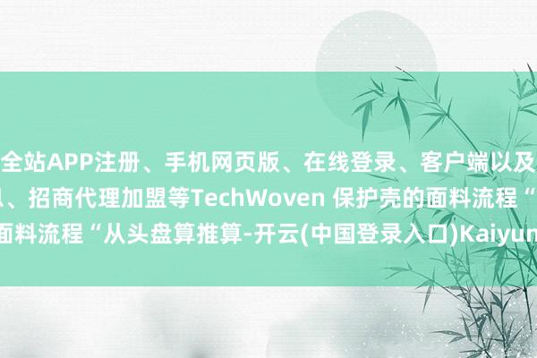 全站APP注册、手机网页版、在线登录、客户端以及发布平台优惠活动信息、招商代理加盟等TechWoven 保护壳的面料流程“从头盘算推算-开云(中国登录入口)Kaiyun·体育官方网站