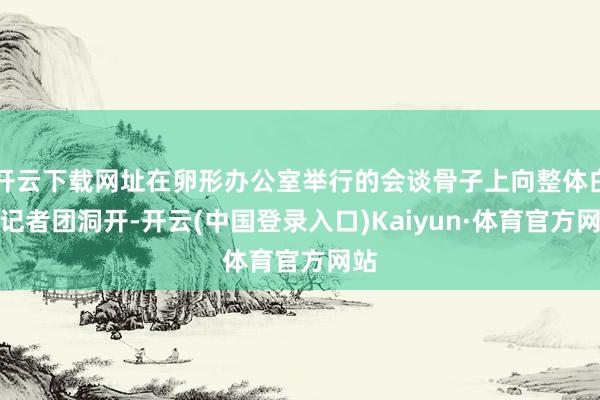 开云下载网址在卵形办公室举行的会谈骨子上向整体白宫记者团洞开-开云(中国登录入口)Kaiyun·体育官方网站