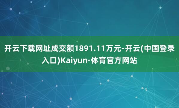 开云下载网址成交额1891.11万元-开云(中国登录入口)Kaiyun·体育官方网站
