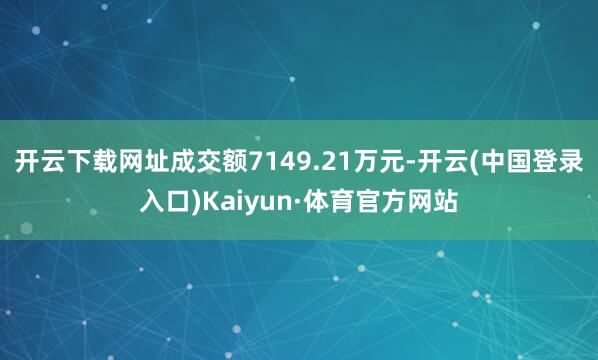 开云下载网址成交额7149.21万元-开云(中国登录入口)Kaiyun·体育官方网站