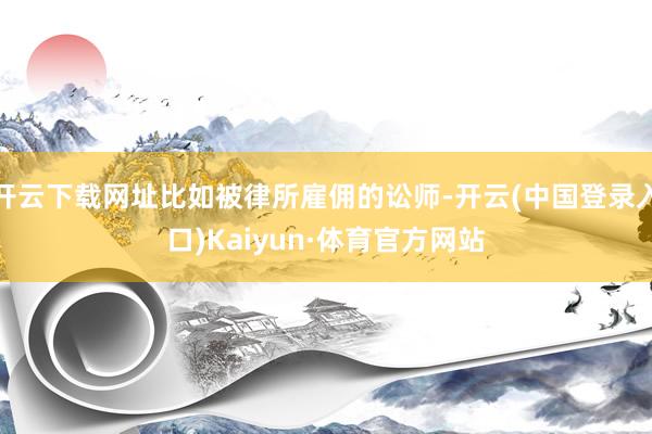 开云下载网址比如被律所雇佣的讼师-开云(中国登录入口)Kaiyun·体育官方网站