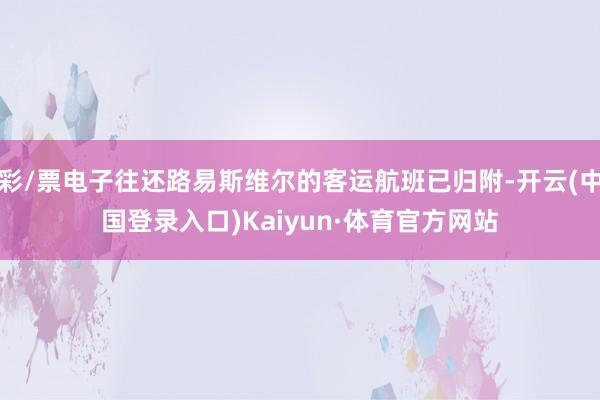 彩/票电子往还路易斯维尔的客运航班已归附-开云(中国登录入口)Kaiyun·体育官方网站