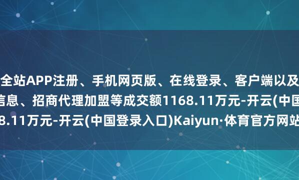 全站APP注册、手机网页版、在线登录、客户端以及发布平台优惠活动信息、招商代理加盟等成交额1168.11万元-开云(中国登录入口)Kaiyun·体育官方网站