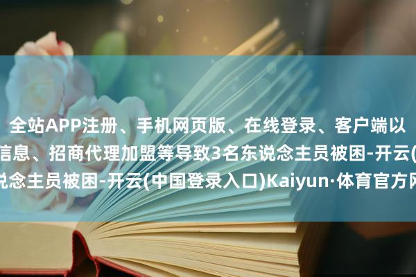 全站APP注册、手机网页版、在线登录、客户端以及发布平台优惠活动信息、招商代理加盟等导致3名东说念主员被困-开云(中国登录入口)Kaiyun·体育官方网站
